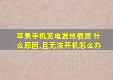 苹果手机充电发热很烫 什么原因,且无法开机怎么办